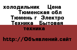 холодильник  › Цена ­ 2 000 - Тюменская обл., Тюмень г. Электро-Техника » Бытовая техника   